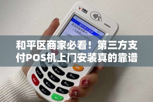 和平区商家必看！第三方支付POS机上门安装真的靠谱吗？揭秘背后隐藏的3大陷阱！
