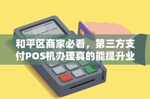 和平区商家必看，第三方支付POS机办理真的能提升业绩吗？