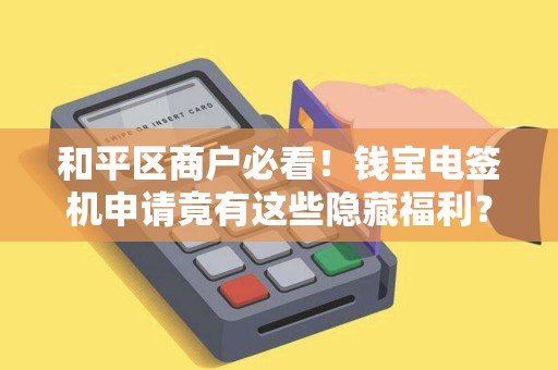 和平区商户必看！钱宝电签机申请竟有这些隐藏福利？90%的人不知道！