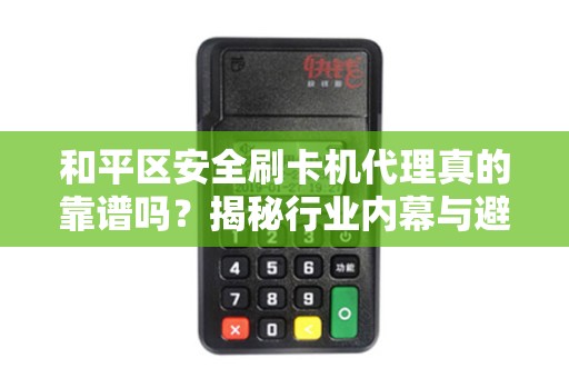 和平区安全刷卡机代理真的靠谱吗？揭秘行业内幕与避坑指南！