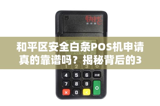 和平区安全白条POS机申请真的靠谱吗？揭秘背后的3大陷阱与5个必知技巧！
