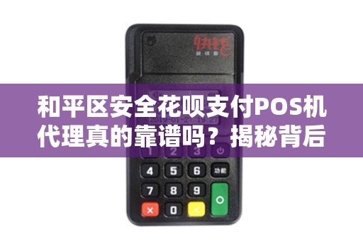 和平区安全花呗支付POS机代理真的靠谱吗？揭秘背后的风险与机遇！