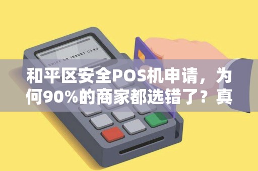和平区安全POS机申请，为何90%的商家都选错了？真相让人震惊！