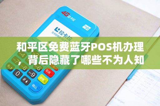 和平区免费蓝牙POS机办理，背后隐藏了哪些不为人知的秘密？