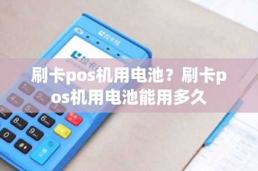 刷卡pos机用电池？刷卡pos机用电池能用多久