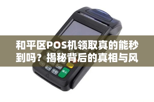 和平区POS机领取真的能秒到吗？揭秘背后的真相与风险！
