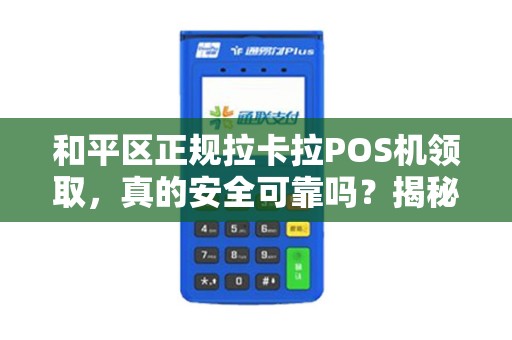 和平区正规拉卡拉POS机领取，真的安全可靠吗？揭秘办理背后的5大陷阱！