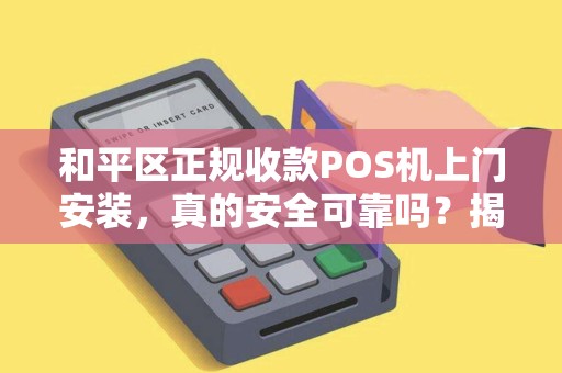 和平区正规收款POS机上门安装，真的安全可靠吗？揭秘背后隐藏的3大陷阱！