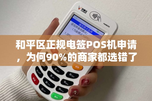 和平区正规电签POS机申请，为何90%的商家都选错了？这些坑你踩过吗？