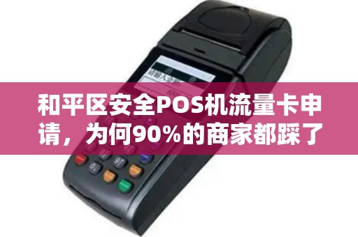 和平区安全POS机流量卡申请，为何90%的商家都踩了这些坑？