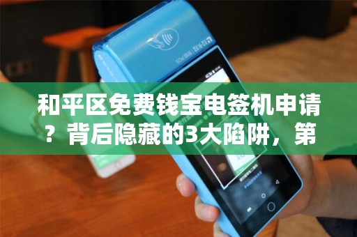 和平区免费钱宝电签机申请？背后隐藏的3大陷阱，第2个让商家血本无归！