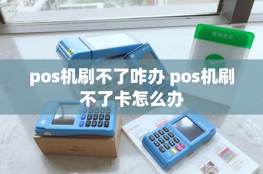 pos机刷不了咋办 pos机刷不了卡怎么办