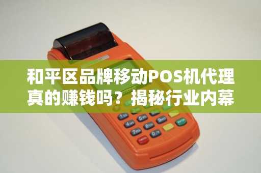 和平区品牌移动POS机代理真的赚钱吗？揭秘行业内幕与避坑指南！