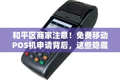 和平区商家注意！免费移动POS机申请背后，这些隐藏福利和陷阱你知道吗？