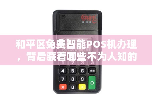 和平区免费智能POS机办理，背后藏着哪些不为人知的‘套路’