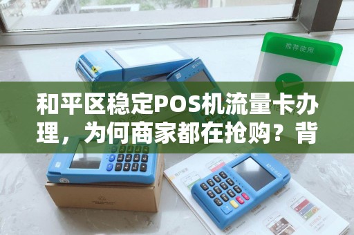 和平区稳定POS机流量卡办理，为何商家都在抢购？背后隐藏的3大秘密！