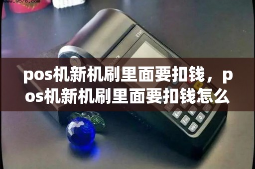 pos机新机刷里面要扣钱，pos机新机刷里面要扣钱怎么办