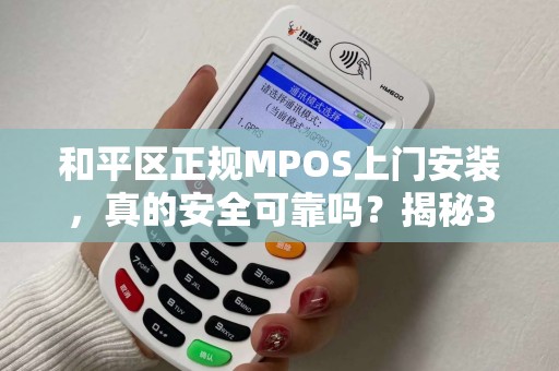 和平区正规MPOS上门安装，真的安全可靠吗？揭秘3大隐藏风险！