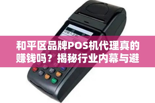 和平区品牌POS机代理真的赚钱吗？揭秘行业内幕与避坑指南！