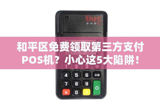 和平区免费领取第三方支付POS机？小心这5大陷阱！