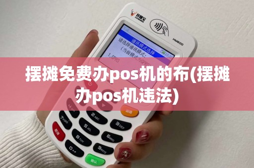 摆摊免费办pos机的布(摆摊办pos机违法)