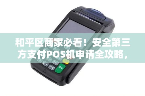 和平区商家必看！安全第三方支付POS机申请全攻略，避免踩坑！