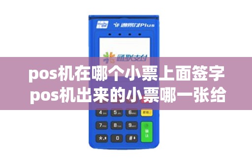 pos机在哪个小票上面签字 pos机出来的小票哪一张给客户