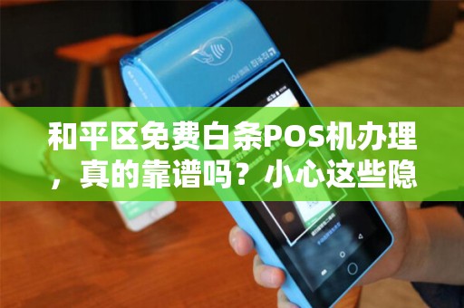 和平区免费白条POS机办理，真的靠谱吗？小心这些隐藏套路！