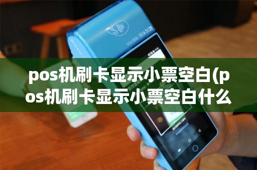 pos机刷卡显示小票空白(pos机刷卡显示小票空白什么意思)