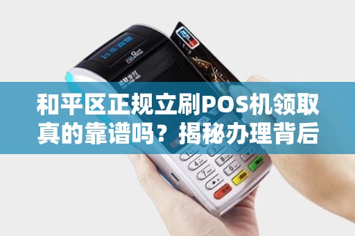 和平区正规立刷POS机领取真的靠谱吗？揭秘办理背后的3大陷阱！