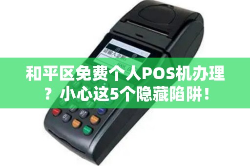 和平区免费个人POS机办理？小心这5个隐藏陷阱！