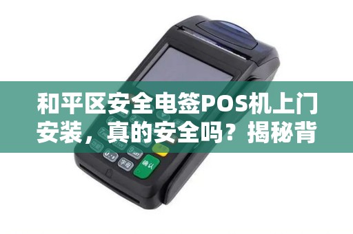 和平区安全电签POS机上门安装，真的安全吗？揭秘背后隐藏的三大风险！