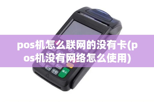 pos机怎么联网的没有卡(pos机没有网络怎么使用)