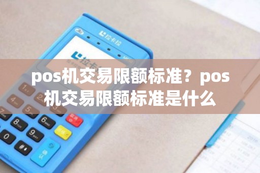 pos机交易限额标准？pos机交易限额标准是什么
