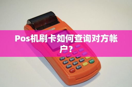 Pos机刷卡如何查询对方帐户？
