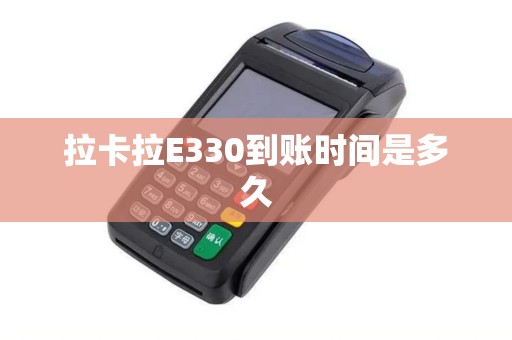 拉卡拉E330到账时间是多久