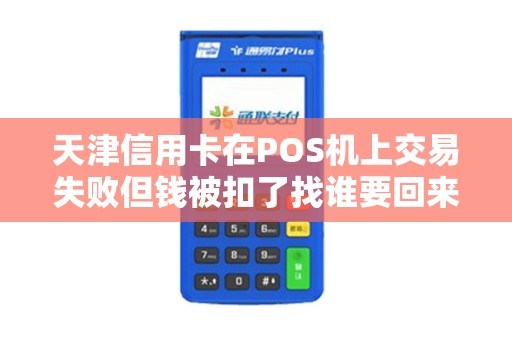 天津信用卡在POS机上交易失败但钱被扣了找谁要回来?