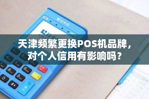 天津频繁更换POS机品牌，对个人信用有影响吗？