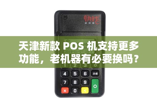 天津新款 POS 机支持更多功能，老机器有必要换吗？