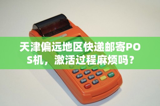 天津偏远地区快递邮寄POS机，激活过程麻烦吗？