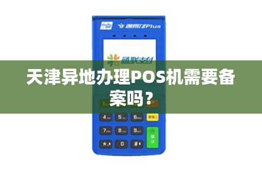 天津异地办理POS机需要备案吗?