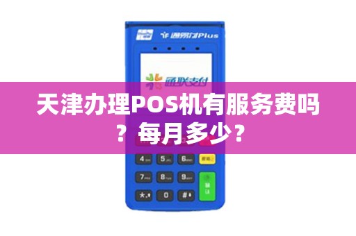 天津办理POS机有服务费吗？每月多少？