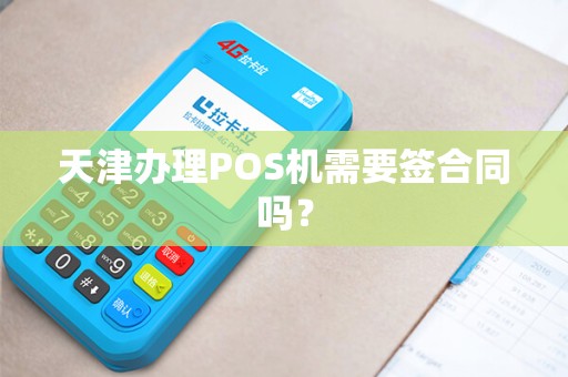 天津办理POS机需要签合同吗？