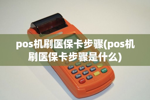 pos机刷医保卡步骤(pos机刷医保卡步骤是什么)
