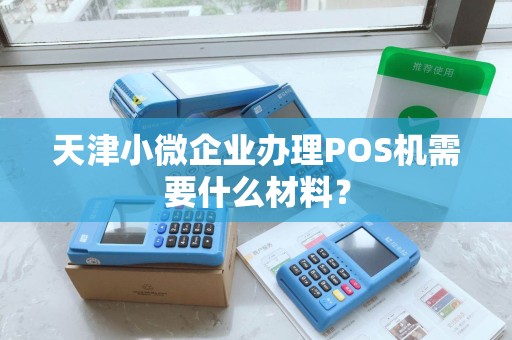 天津小微企业办理POS机需要什么材料？