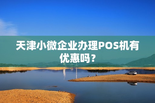 天津小微企业办理POS机有优惠吗？