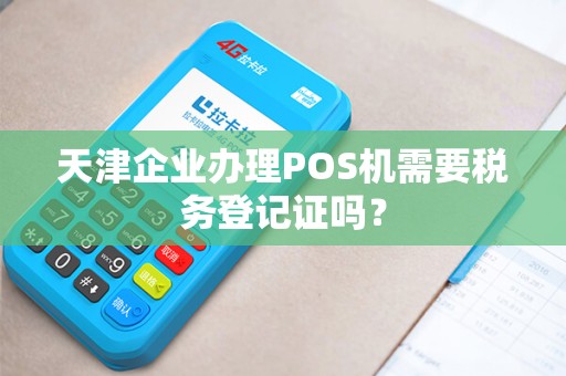 天津企业办理POS机需要税务登记证吗？
