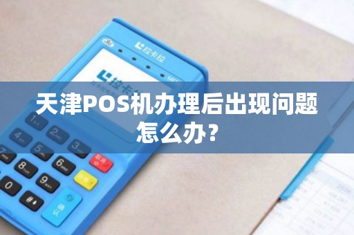 天津POS机办理后出现问题怎么办？