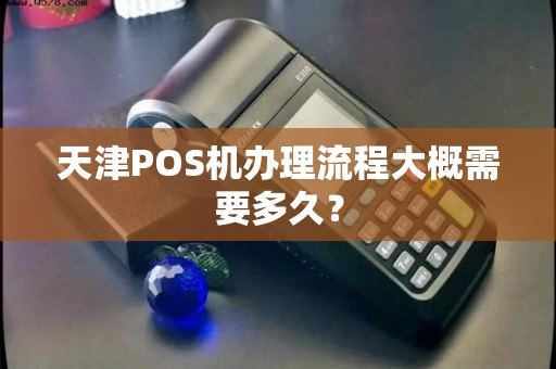 天津POS机办理流程大概需要多久？