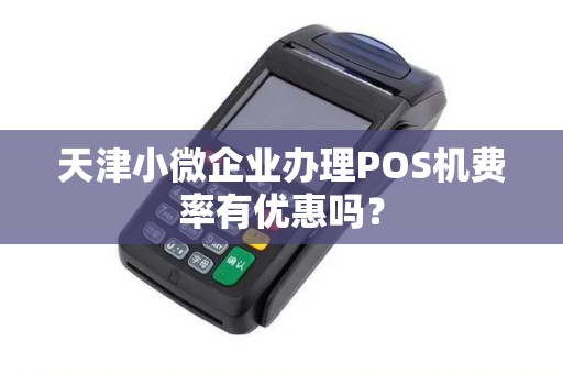 天津小微企业办理POS机费率有优惠吗？
